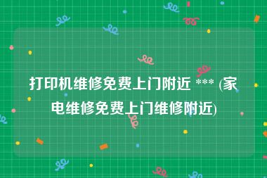 打印机维修免费上门附近 *** (家电维修免费上门维修附近)