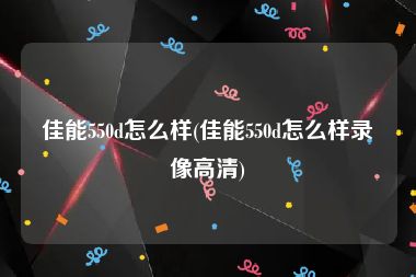 佳能550d怎么样(佳能550d怎么样录像高清)