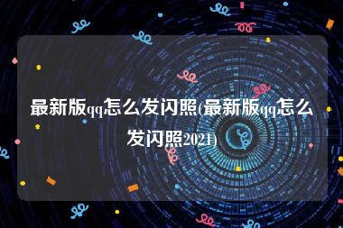 最新版qq怎么发闪照(最新版qq怎么发闪照2021)