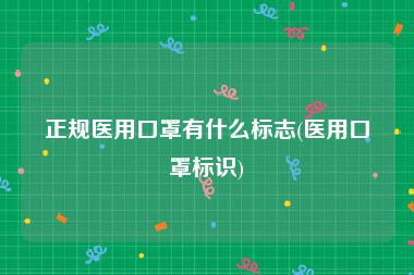 正规医用口罩有什么标志(医用口罩标识)