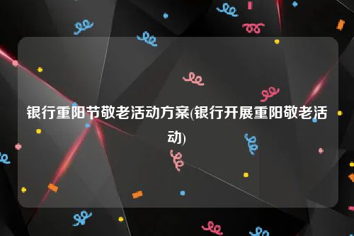 银行重阳节敬老活动方案(银行开展重阳敬老活动)
