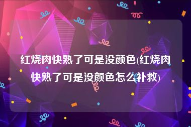 红烧肉快熟了可是没颜色(红烧肉快熟了可是没颜色怎么补救)