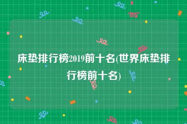床垫排行榜2019前十名(世界床垫排行榜前十名)