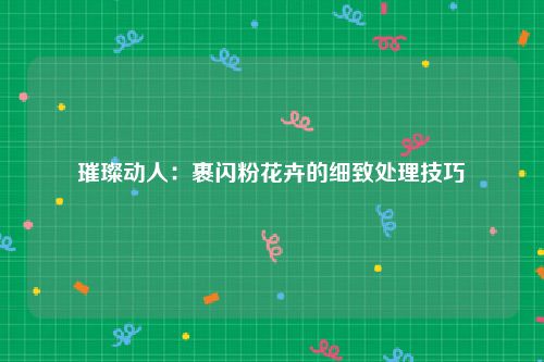 璀璨动人：裹闪粉花卉的细致处理技巧