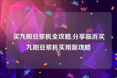 买九阳豆浆机全攻略,分享临沂买九阳豆浆机实用新攻略