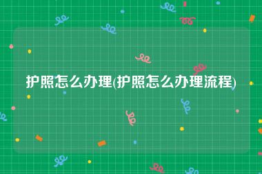 护照怎么办理(护照怎么办理流程)