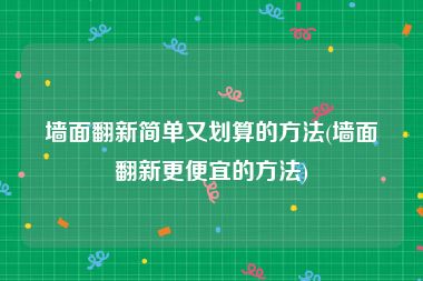 墙面翻新简单又划算的方法(墙面翻新更便宜的方法)