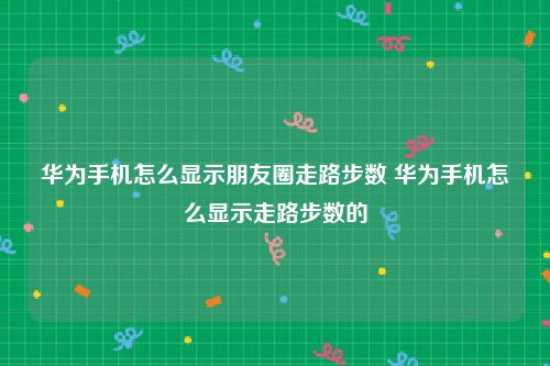 华为手机怎么显示朋友圈走路步数 华为手机怎么显示走路步数的