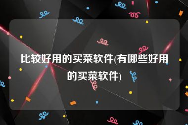 比较好用的买菜软件(有哪些好用的买菜软件)