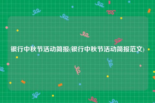 银行中秋节活动简报(银行中秋节活动简报范文)