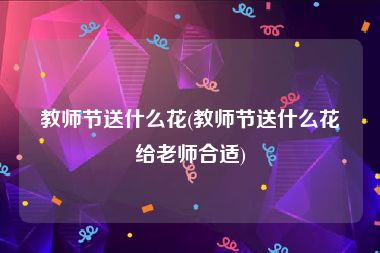 教师节送什么花(教师节送什么花给老师合适)