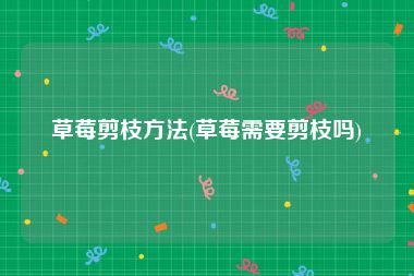 草莓剪枝方法(草莓需要剪枝吗)
