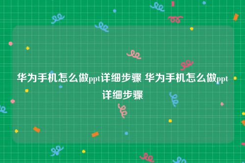 华为手机怎么做ppt详细步骤 华为手机怎么做ppt详细步骤