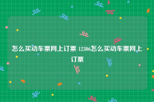 怎么买动车票网上订票 12306怎么买动车票网上订票