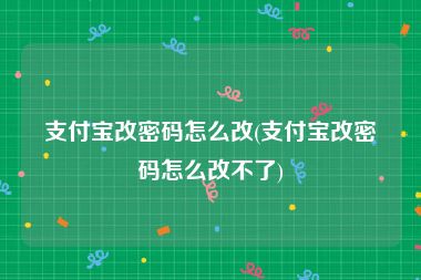 支付宝改密码怎么改(支付宝改密码怎么改不了)