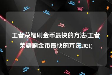 王者荣耀刷金币最快的方法(王者荣耀刷金币最快的方法2021)