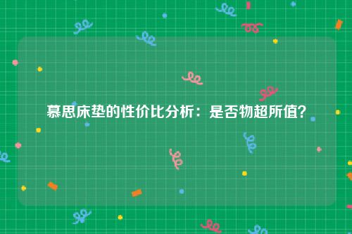 慕思床垫的性价比分析：是否物超所值？