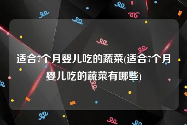 适合7个月婴儿吃的蔬菜(适合7个月婴儿吃的蔬菜有哪些)