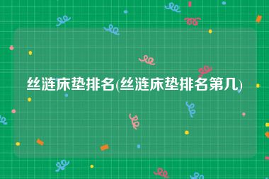 丝涟床垫排名(丝涟床垫排名第几)