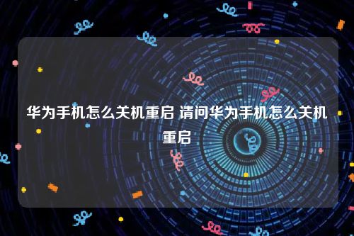 华为手机怎么关机重启 请问华为手机怎么关机重启