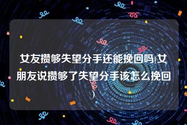 女友攒够失望分手还能挽回吗(女朋友说攒够了失望分手该怎么挽回)