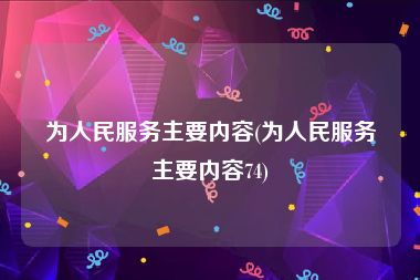 为人民服务主要内容(为人民服务主要内容74)