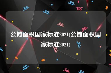 公摊面积国家标准2021(公摊面积国家标准2021)