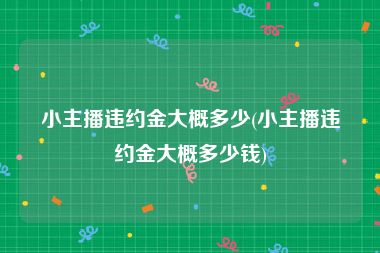 小主播违约金大概多少(小主播违约金大概多少钱)