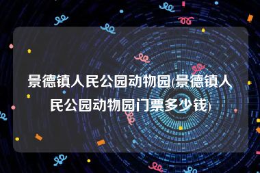 景德镇人民公园动物园(景德镇人民公园动物园门票多少钱)