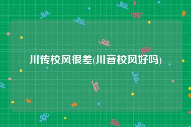 川传校风很差(川音校风好吗)
