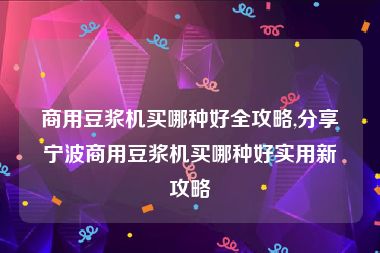 商用豆浆机买哪种好全攻略,分享宁波商用豆浆机买哪种好实用新攻略