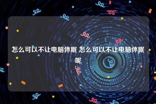 怎么可以不让电脑休眠 怎么可以不让电脑休眠呢