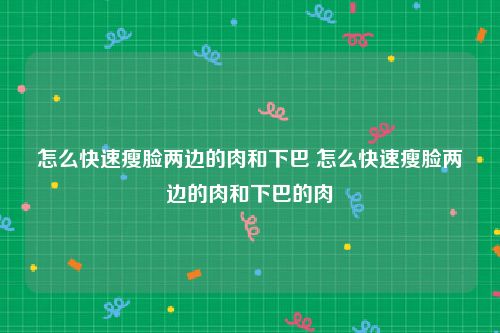 怎么快速瘦脸两边的肉和下巴 怎么快速瘦脸两边的肉和下巴的肉