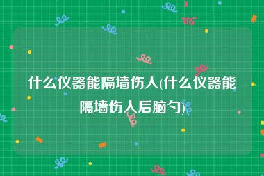 什么仪器能隔墙伤人(什么仪器能隔墙伤人后脑勺)