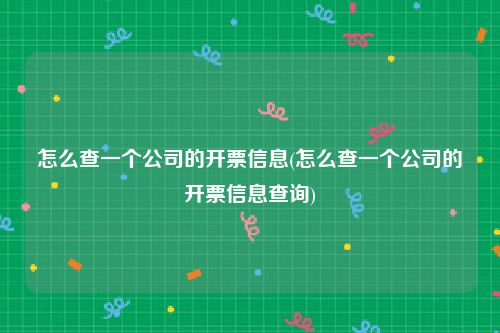 怎么查一个公司的开票信息(怎么查一个公司的开票信息查询)