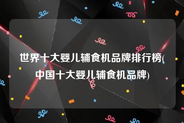 世界十大婴儿辅食机品牌排行榜(中国十大婴儿辅食机品牌)