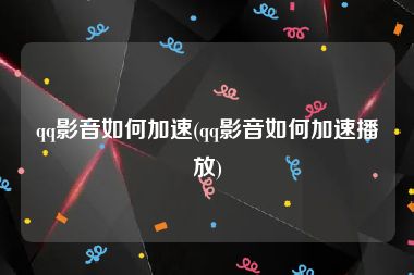 qq影音如何加速(qq影音如何加速播放)