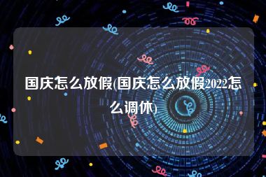 国庆怎么放假(国庆怎么放假2022怎么调休)