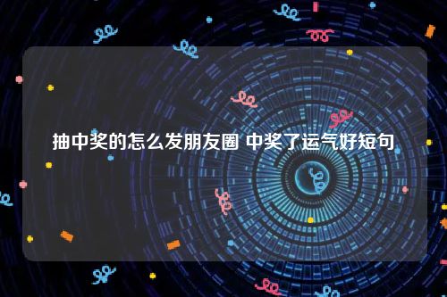 抽中奖的怎么发朋友圈 中奖了运气好短句