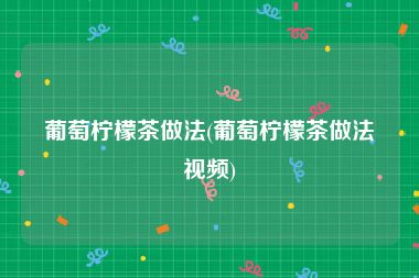 葡萄柠檬茶做法(葡萄柠檬茶做法视频)