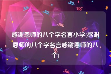 感谢恩师的八个字名言小学(感谢恩师的八个字名言感谢恩师的八个)