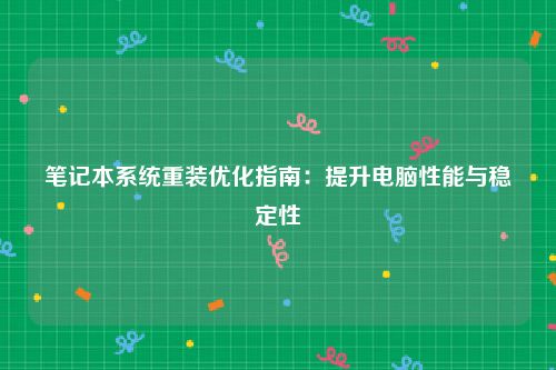 笔记本系统重装优化指南：提升电脑性能与稳定性