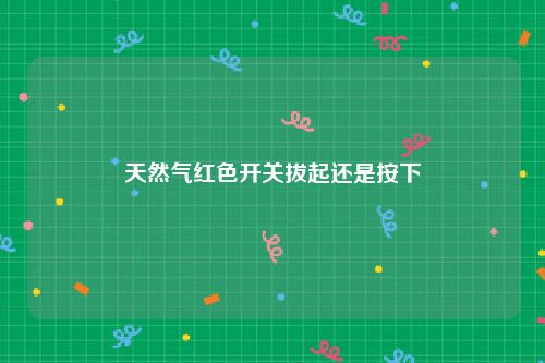 天然气红色开关拔起还是按下