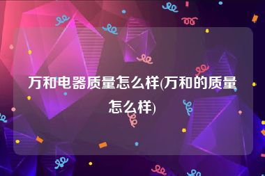 万和电器质量怎么样(万和的质量怎么样)