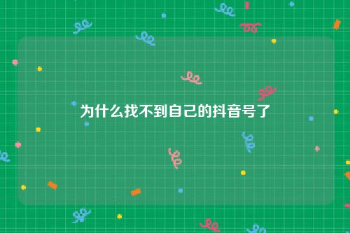为什么找不到自己的抖音号了