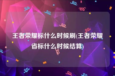 王者荣耀标什么时候刷(王者荣耀省标什么时候结算)