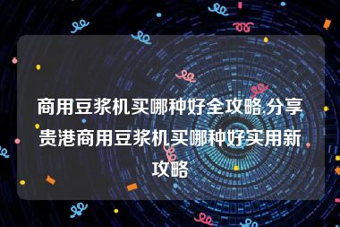 商用豆浆机买哪种好全攻略,分享贵港商用豆浆机买哪种好实用新攻略
