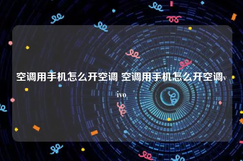 空调用手机怎么开空调 空调用手机怎么开空调vivo