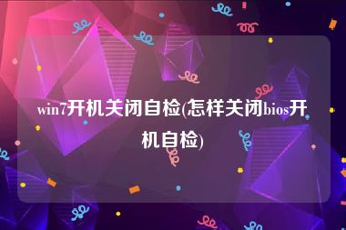 win7开机关闭自检(怎样关闭bios开机自检)