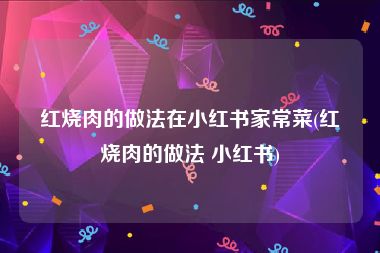 红烧肉的做法在小红书家常菜(红烧肉的做法 小红书)